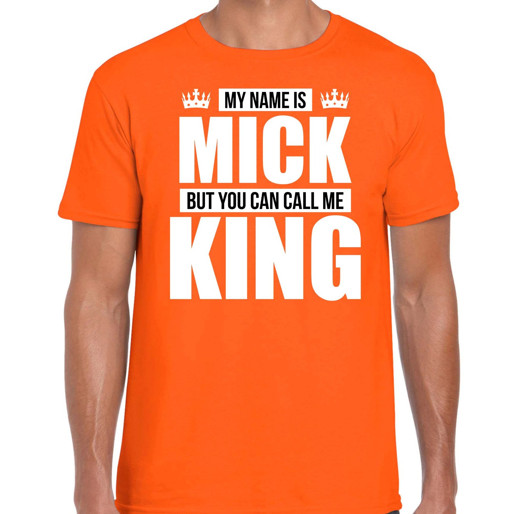 Naam cadeau t-shirt my name is Mick but you can call me King oranje voor heren